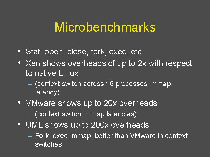 Microbenchmarks • Stat, open, close, fork, exec, etc • Xen shows overheads of up