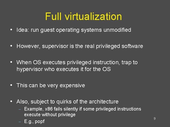 Full virtualization • Idea: run guest operating systems unmodified • However, supervisor is the