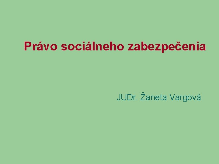 Právo sociálneho zabezpečenia JUDr. Žaneta Vargová 