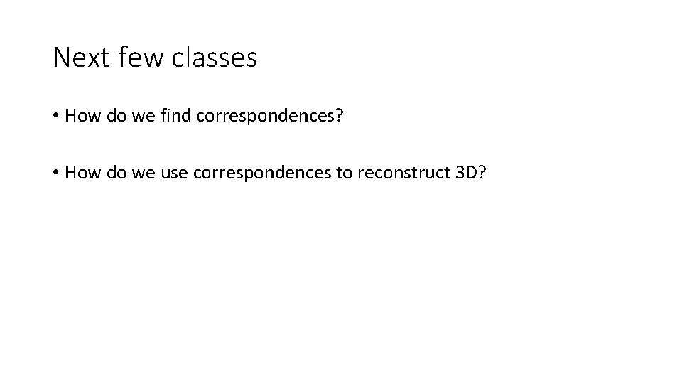 Next few classes • How do we find correspondences? • How do we use