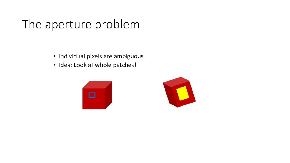 The aperture problem • Individual pixels are ambiguous • Idea: Look at whole patches!