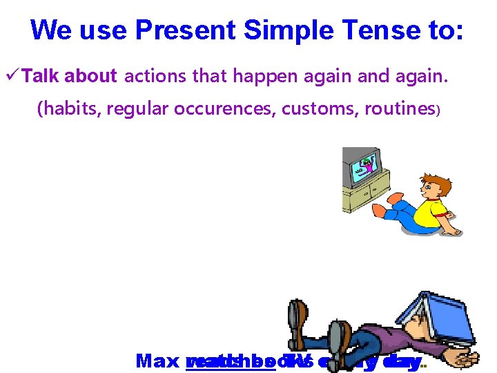 We use Present Simple Tense to: üTalk about actions that happen again and again.