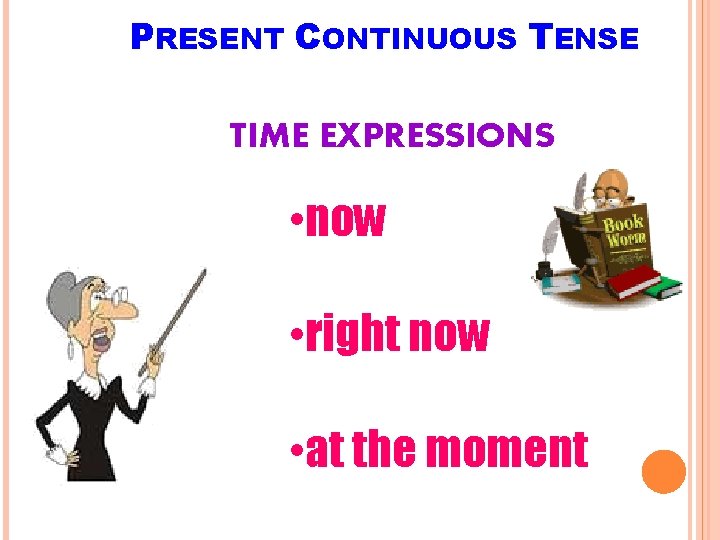 PRESENT CONTINUOUS TENSE TIME EXPRESSIONS • now • right now • at the moment