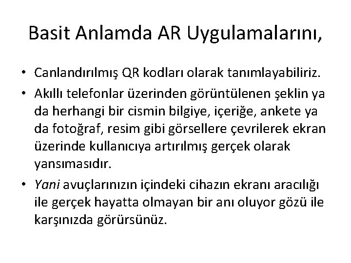 Basit Anlamda AR Uygulamalarını, • Canlandırılmış QR kodları olarak tanımlayabiliriz. • Akıllı telefonlar üzerinden