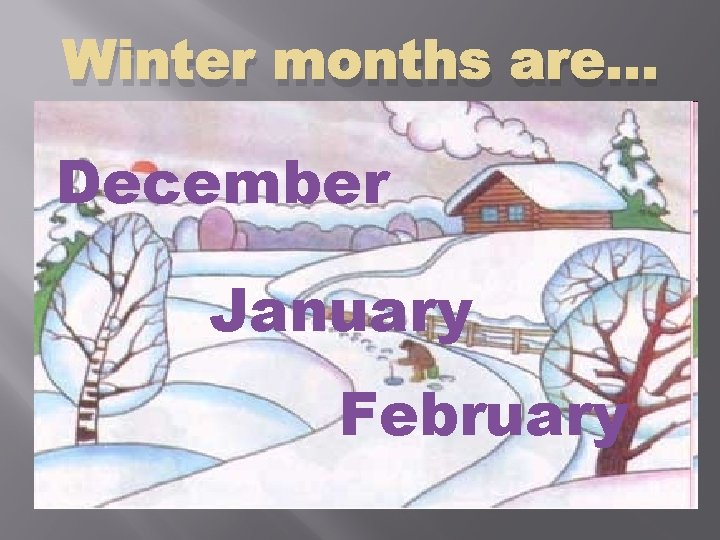 Winter months are… December January February 