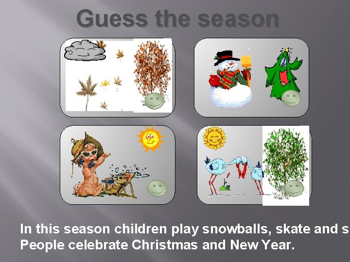 Guess the season In this season children play snowballs, skate and sk People celebrate