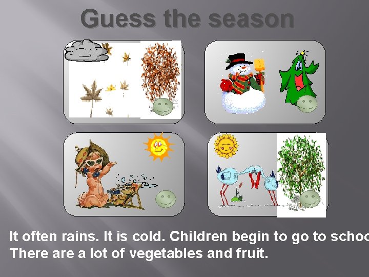 Guess the season It often rains. It is cold. Children begin to go to