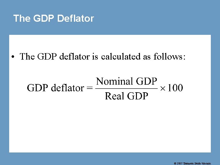 The GDP Deflator • The GDP deflator is calculated as follows: © 2007 Thomson