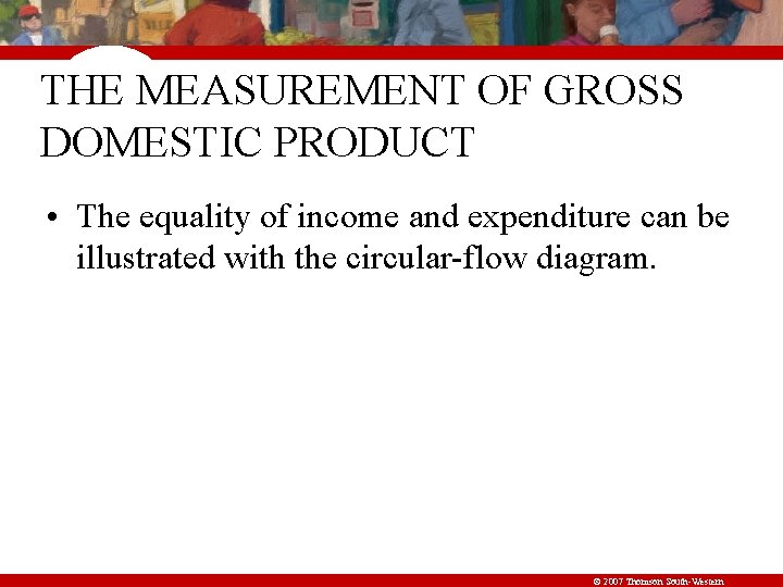 THE MEASUREMENT OF GROSS DOMESTIC PRODUCT • The equality of income and expenditure can