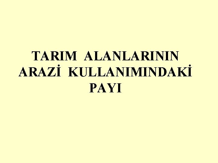 TARIM ALANLARININ ARAZİ KULLANIMINDAKİ PAYI 