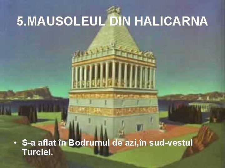 5. MAUSOLEUL DIN HALICARNA • S-a aflat în Bodrumul de azi, în sud-vestul Turciei.