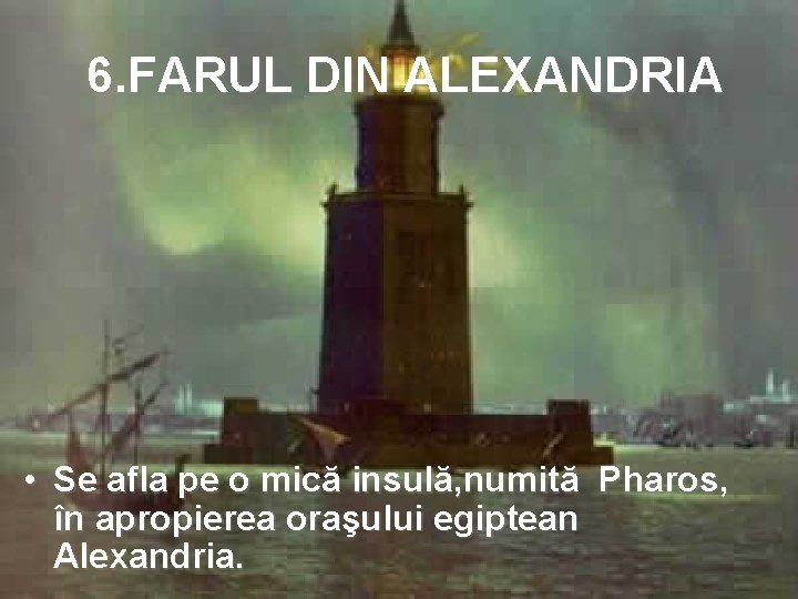 6. FARUL DIN ALEXANDRIA • Se afla pe o mică insulă, numită Pharos, în