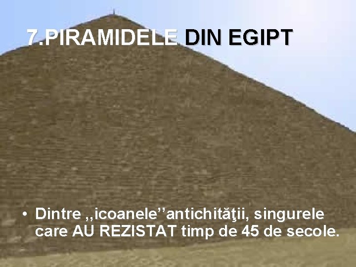 7. PIRAMIDELE DIN EGIPT • Dintre , , icoanele’’antichităţii, singurele care AU REZISTAT timp