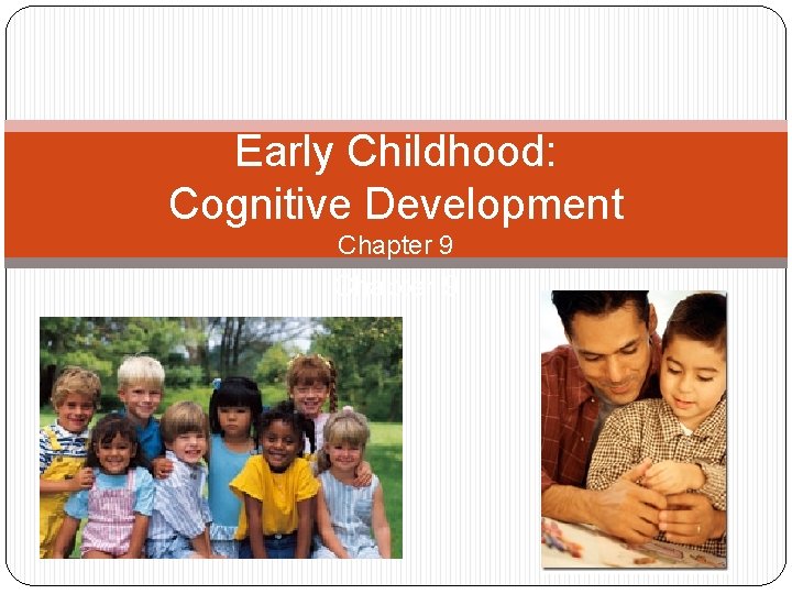 Early Childhood: Cognitive Development Chapter 9 