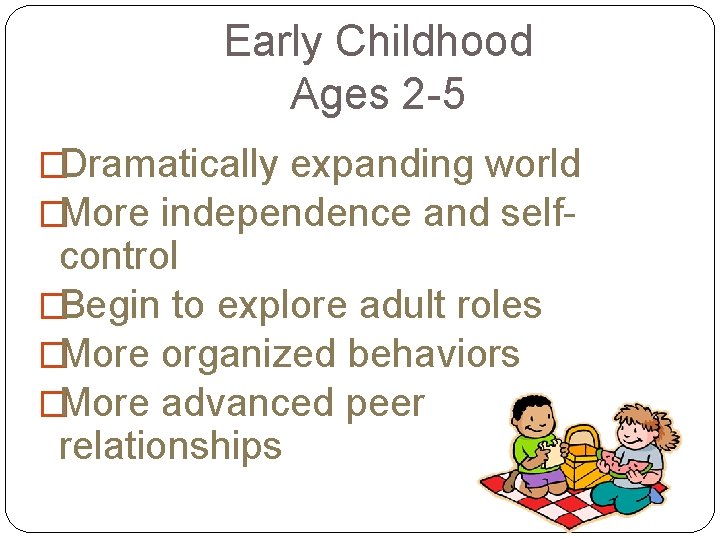 Early Childhood Ages 2 -5 �Dramatically expanding world �More independence and self- control �Begin