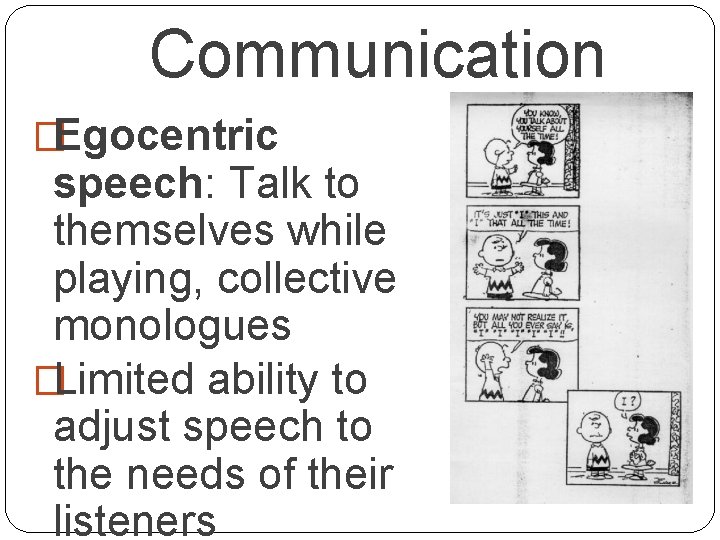 Communication �Egocentric speech: Talk to themselves while playing, collective monologues �Limited ability to adjust