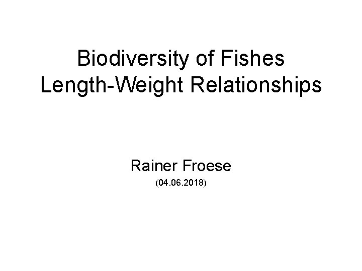 Biodiversity of Fishes Length-Weight Relationships Rainer Froese (04. 06. 2018) 