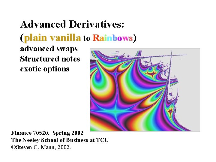 Advanced Derivatives: (plain vanilla to Rainbows) advanced swaps Structured notes exotic options Finance 70520.