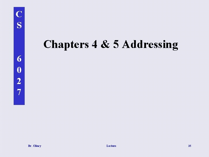 C S Chapters 4 & 5 Addressing 6 0 2 7 Dr. Clincy Lecture