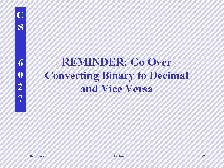 C S REMINDER: Go Over Converting Binary to Decimal and Vice Versa 6 0