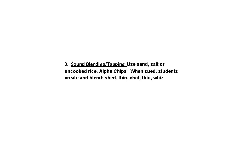 3. Sound Blending/Tapping Use sand, salt or uncooked rice, Alpha Chips When cued, students