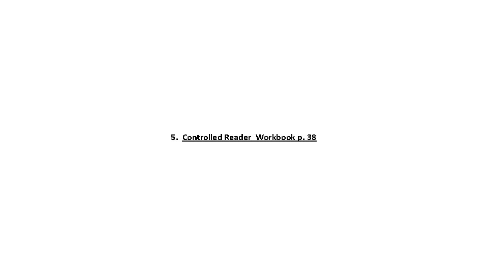  5. Controlled Reader Workbook p. 38 