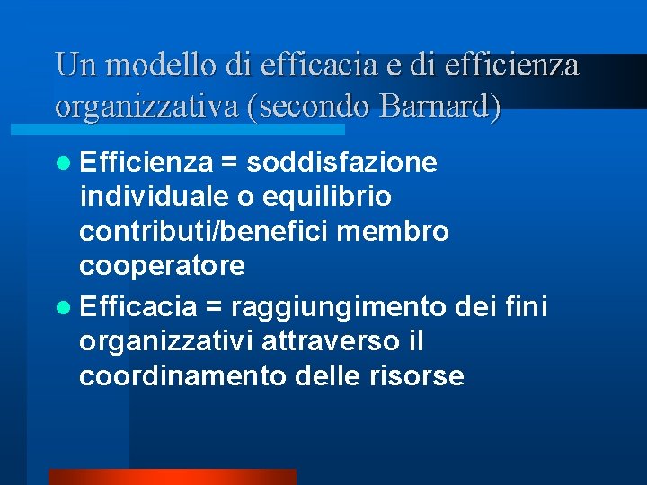 Un modello di efficacia e di efficienza organizzativa (secondo Barnard) l Efficienza = soddisfazione Un modello di efficacia e di efficienza organizzativa (secondo Barnard) l Efficienza = soddisfazione