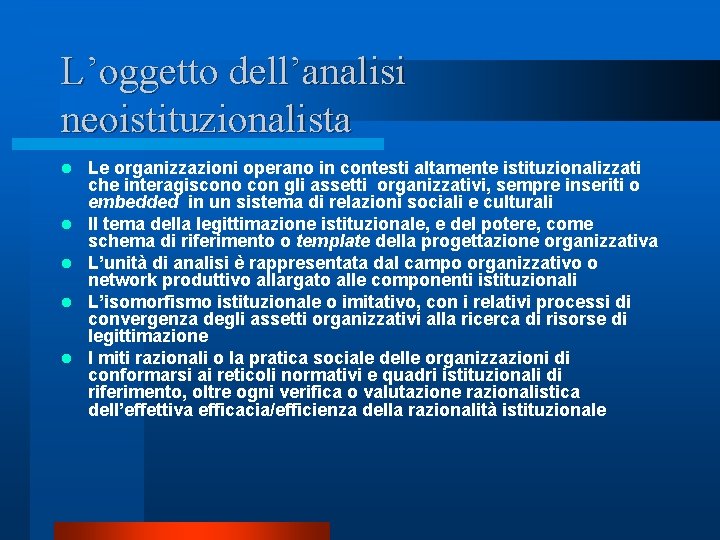 L’oggetto dell’analisi neoistituzionalista l l l Le organizzazioni operano in contesti altamente istituzionalizzati che L’oggetto dell’analisi neoistituzionalista l l l Le organizzazioni operano in contesti altamente istituzionalizzati che