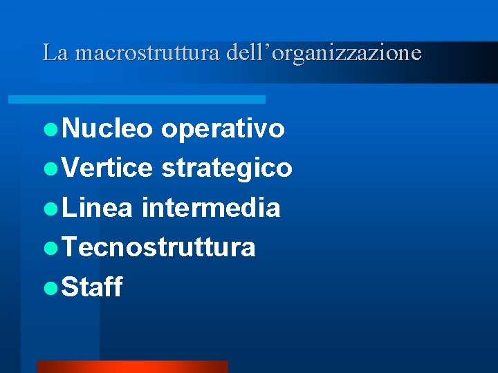 La macrostruttura dell’organizzazione l Nucleo operativo l Vertice strategico l Linea intermedia l Tecnostruttura La macrostruttura dell’organizzazione l Nucleo operativo l Vertice strategico l Linea intermedia l Tecnostruttura