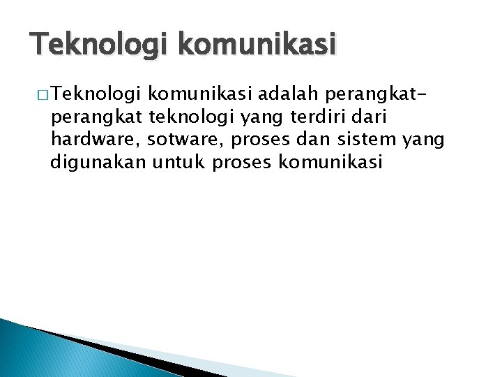 Teknologi komunikasi � Teknologi komunikasi adalah perangkat teknologi yang terdiri dari hardware, sotware, proses