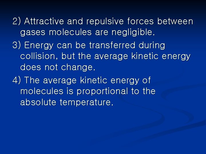 2) Attractive and repulsive forces between gases molecules are negligible. 3) Energy can be