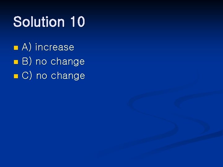 Solution 10 A) increase n B) no change n C) no change n 