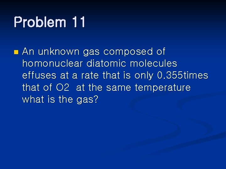 Problem 11 n An unknown gas composed of homonuclear diatomic molecules effuses at a