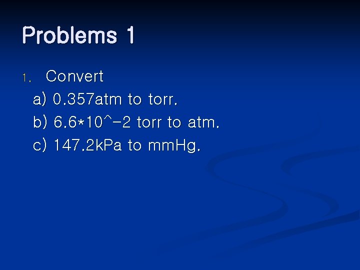 Problems 1 Convert a) 0. 357 atm to torr. b) 6. 6*10^-2 torr to