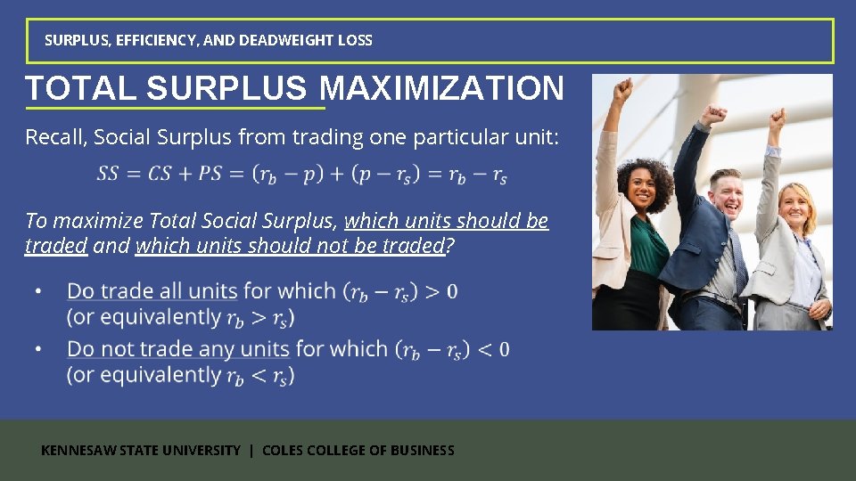 SURPLUS, EFFICIENCY, AND DEADWEIGHT LOSS TOTAL SURPLUS MAXIMIZATION Recall, Social Surplus from trading one SURPLUS, EFFICIENCY, AND DEADWEIGHT LOSS TOTAL SURPLUS MAXIMIZATION Recall, Social Surplus from trading one
