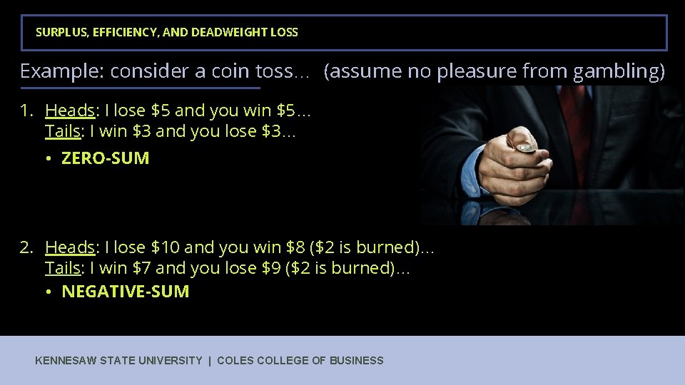 SURPLUS, EFFICIENCY, AND DEADWEIGHT LOSS Example: consider a coin toss… (assume no pleasure from
