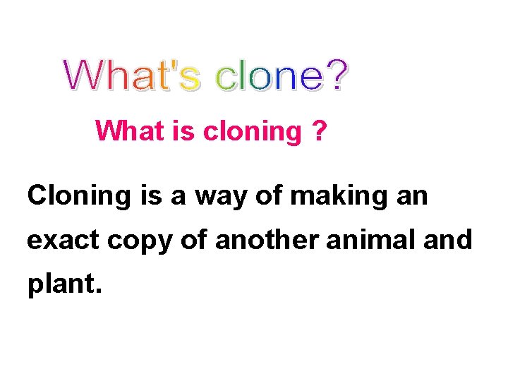 What is cloning ? Cloning is a way of making an exact copy of