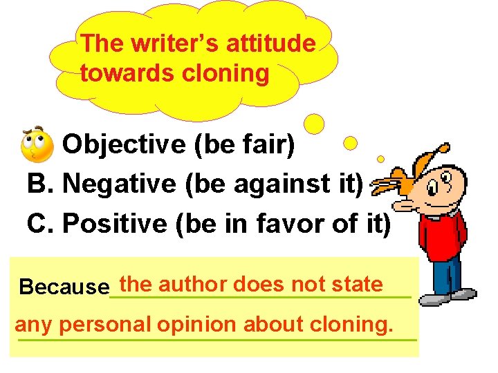 The writer’s attitude towards cloning A. Objective (be fair) B. Negative (be against it)