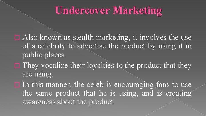 Undercover Marketing Also known as stealth marketing, it involves the use of a celebrity