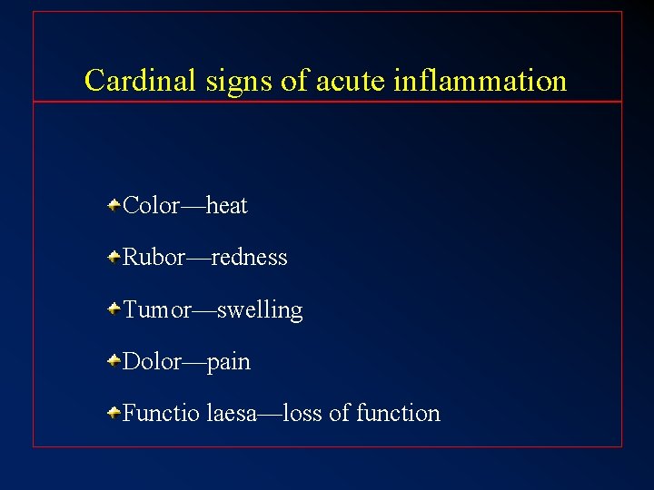 Cardinal signs of acute inflammation Color—heat Rubor—redness Tumor—swelling Dolor—pain Functio laesa—loss of function 