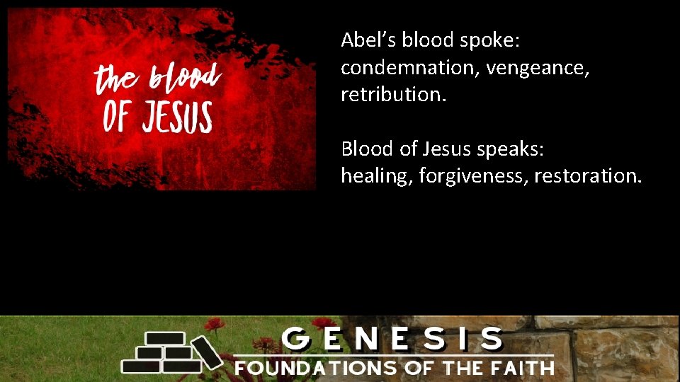  Abel’s blood spoke: condemnation, vengeance, retribution. Blood of Jesus speaks: healing, forgiveness, restoration.