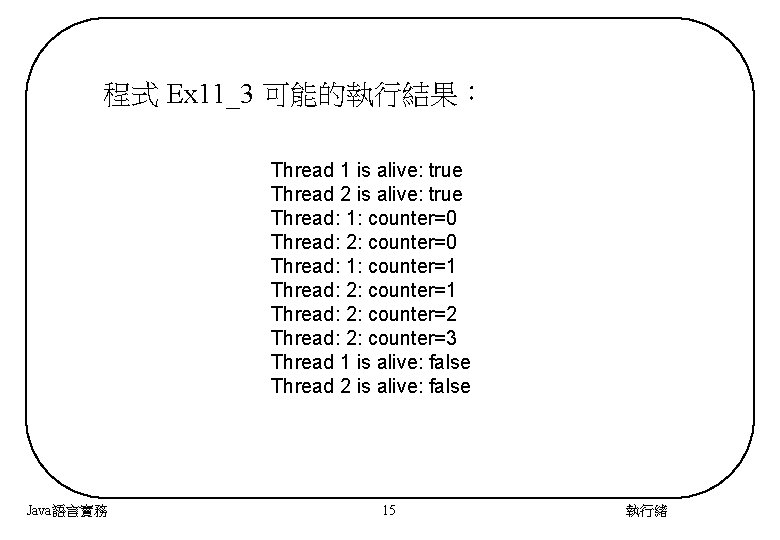 程式 Ex 11_3 可能的執行結果： Thread 1 is alive: true Thread 2 is alive: true