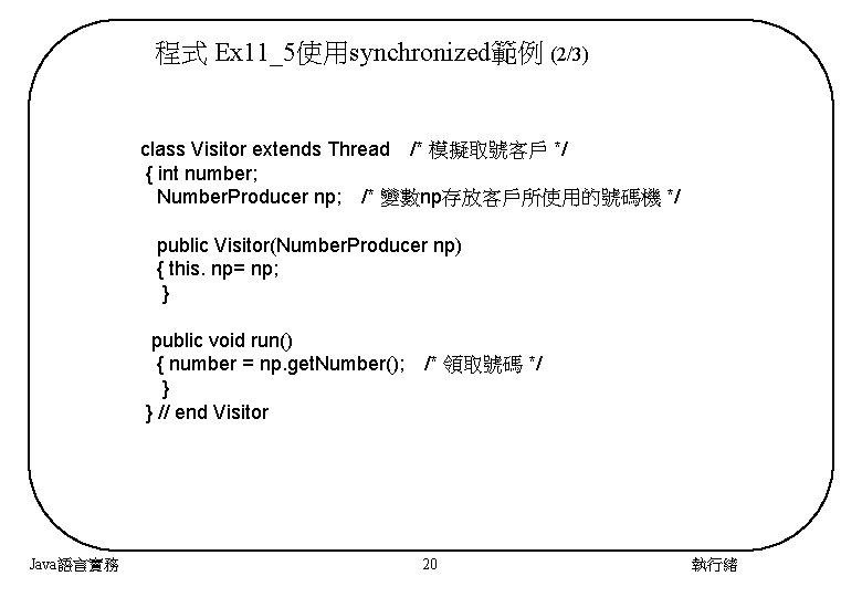 程式 Ex 11_5使用synchronized範例 (2/3) class Visitor extends Thread　/* 模擬取號客戶 */ { int number; Number.