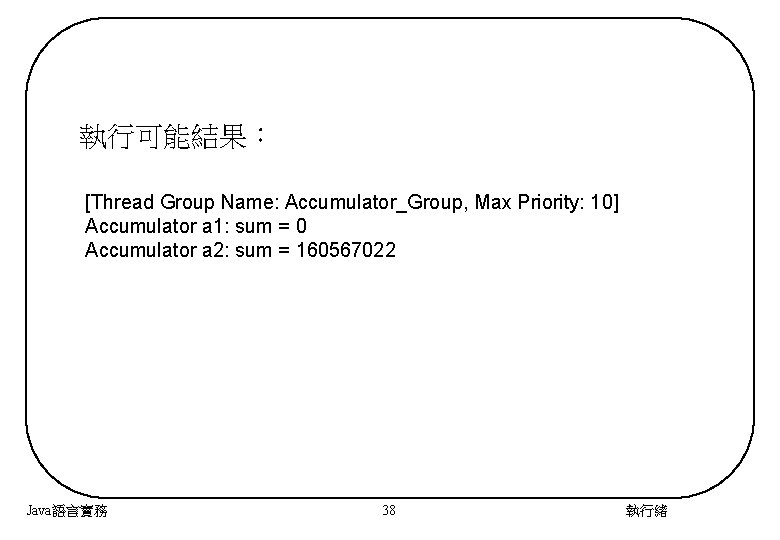 執行可能結果： [Thread Group Name: Accumulator_Group, Max Priority: 10] Accumulator a 1: sum = 0