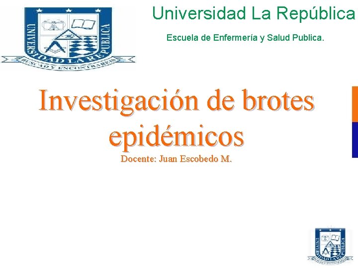 Universidad La República Escuela de Enfermería y Salud Publica. Investigación de brotes epidémicos Docente: