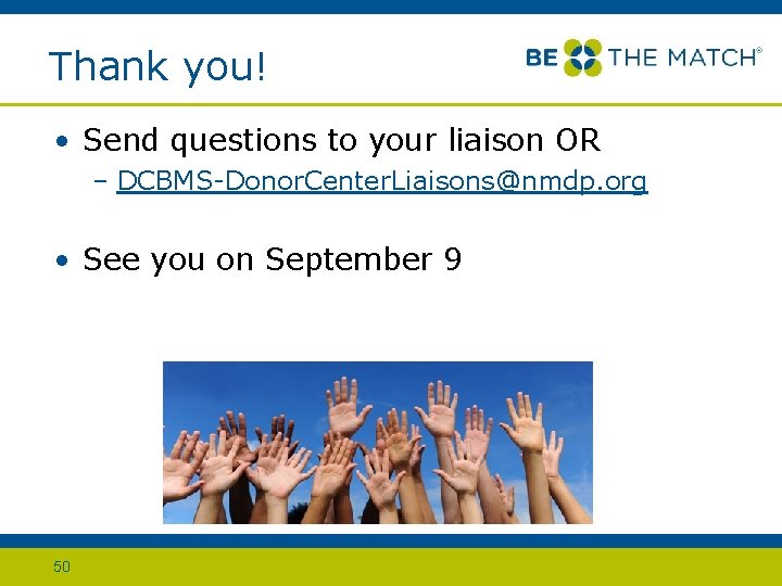 Thank you! • Send questions to your liaison OR – DCBMS-Donor. Center. Liaisons@nmdp. org