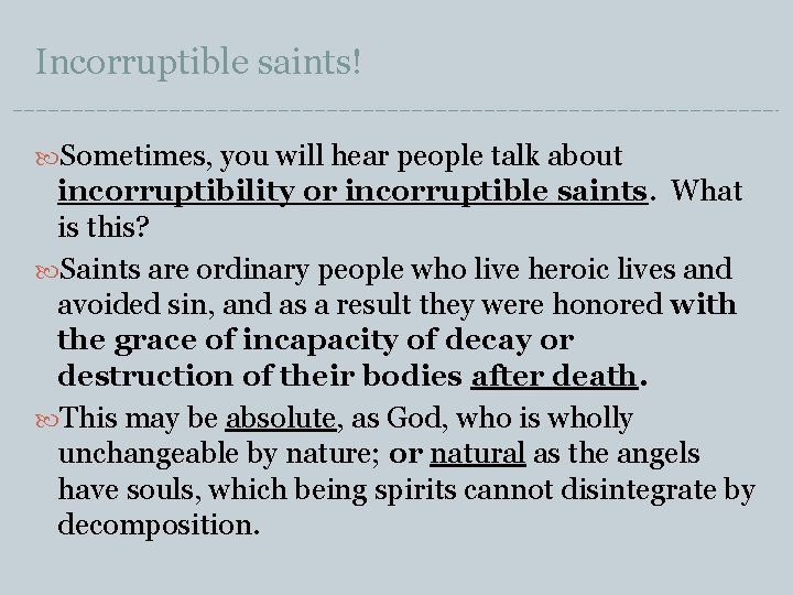 Incorruptible saints! Sometimes, you will hear people talk about incorruptibility or incorruptible saints. What