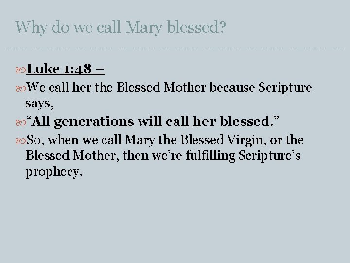 Why do we call Mary blessed? Luke 1: 48 – We call her the