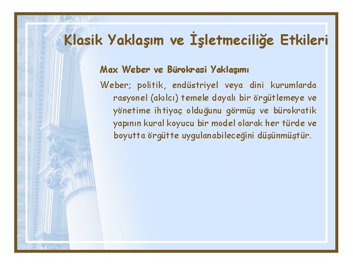 Klasik Yaklaşım ve İşletmeciliğe Etkileri Max Weber ve Bürokrasi Yaklaşımı Weber; politik, endüstriyel veya