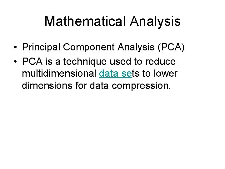 Mathematical Analysis • Principal Component Analysis (PCA) • PCA is a technique used to